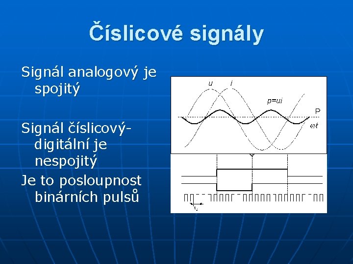 Číslicové signály Signál analogový je spojitý Signál číslicovýdigitální je nespojitý Je to posloupnost binárních