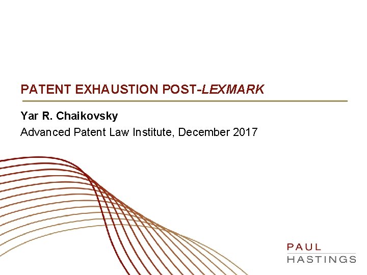 PATENT EXHAUSTION POST-LEXMARK Yar R. Chaikovsky Advanced Patent Law Institute, December 2017 