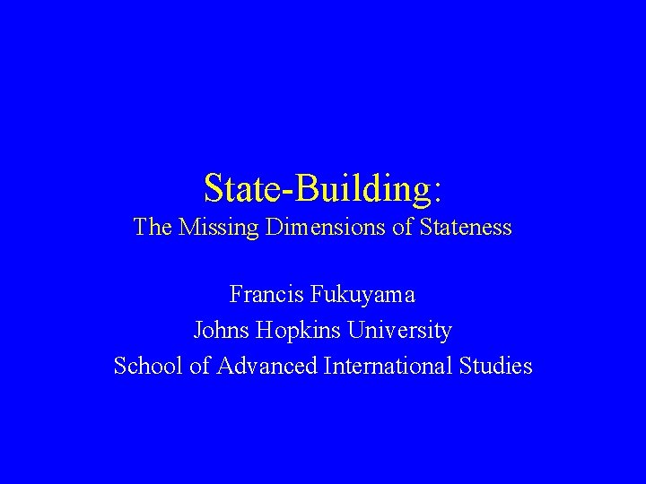 State-Building: The Missing Dimensions of Stateness Francis Fukuyama Johns Hopkins University School of Advanced
