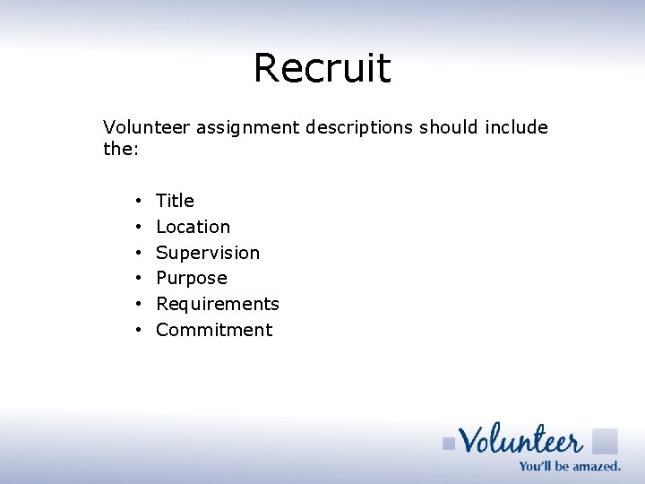 Recruit Volunteer assignment descriptions should include the: • • • Title Location Supervision Purpose