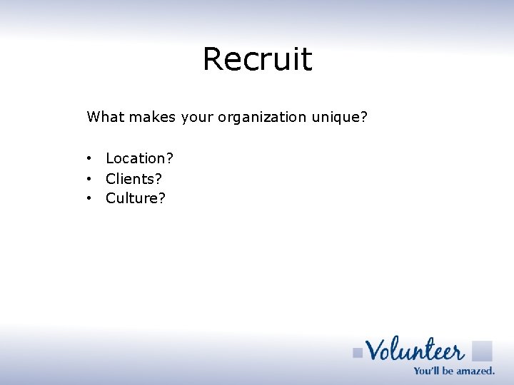 Recruit What makes your organization unique? • Location? • Clients? • Culture? 