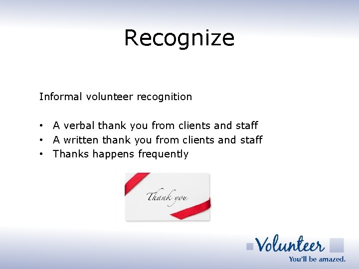 Recognize Informal volunteer recognition • A verbal thank you from clients and staff •