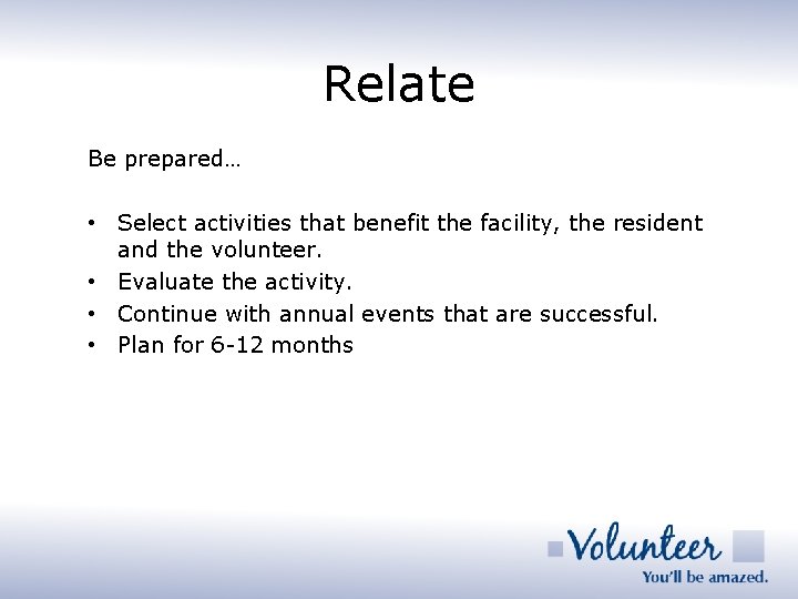 Relate Be prepared… • Select activities that benefit the facility, the resident and the