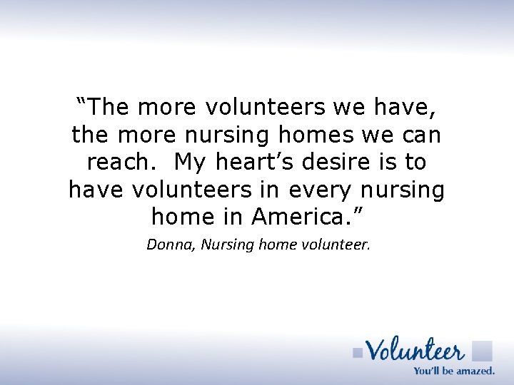 “The more volunteers we have, the more nursing homes we can reach. My heart’s
