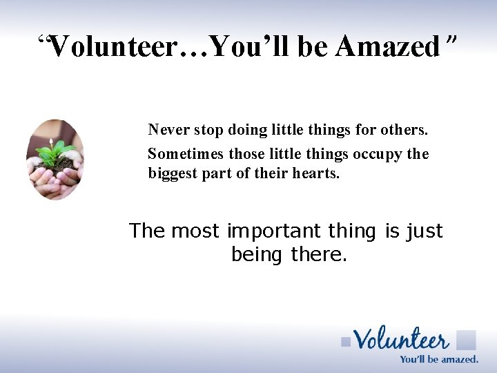 “Volunteer…You’ll be Amazed ” Never stop doing little things for others. Sometimes those little