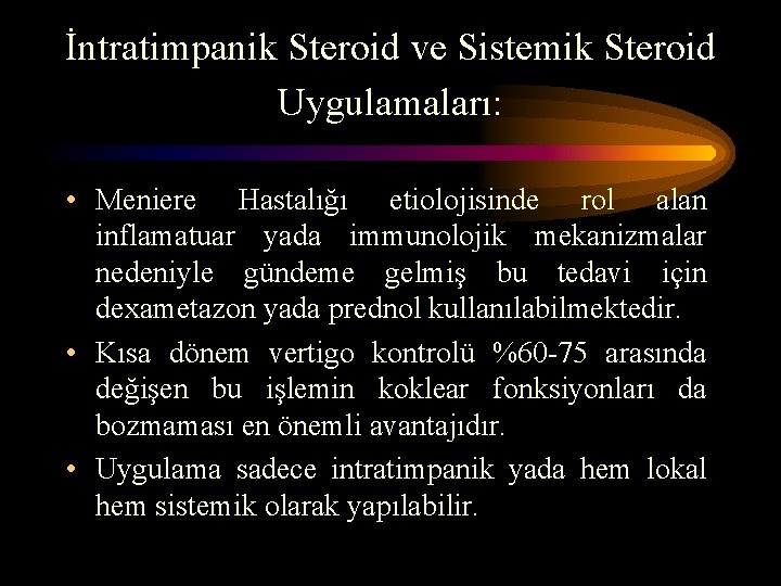 İntratimpanik Steroid ve Sistemik Steroid Uygulamaları: • Meniere Hastalığı etiolojisinde rol alan inflamatuar yada