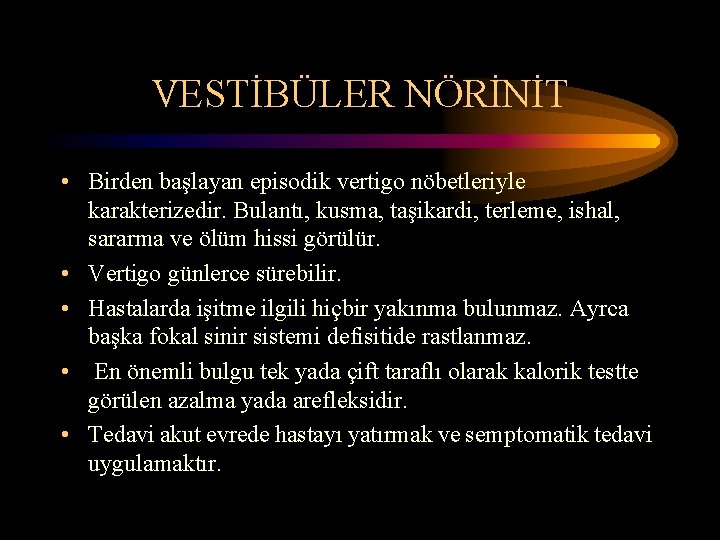 VESTİBÜLER NÖRİNİT • Birden başlayan episodik vertigo nöbetleriyle karakterizedir. Bulantı, kusma, taşikardi, terleme, ishal,