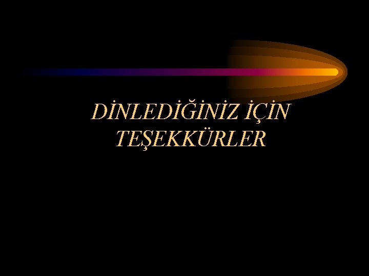 DİNLEDİĞİNİZ İÇİN TEŞEKKÜRLER 