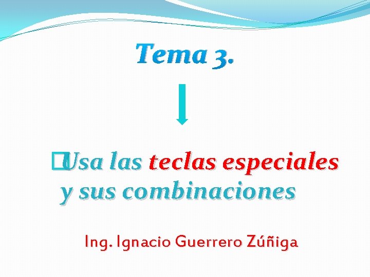 Tema 3. � Usa las teclas especiales y sus combinaciones Ing. Ignacio Guerrero Zúñiga