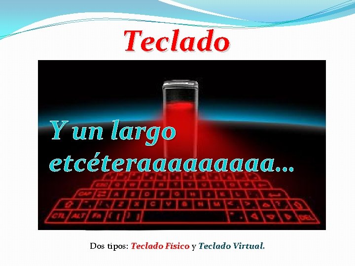 Teclado Y un largo etcéteraaaaa… Dos tipos: Teclado Físico y Teclado Virtual. 