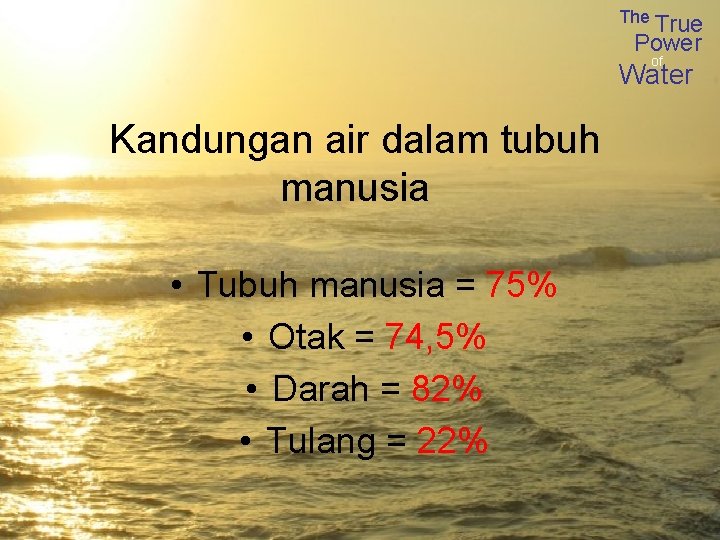 The True Power of Water Kandungan air dalam tubuh manusia • Tubuh manusia =