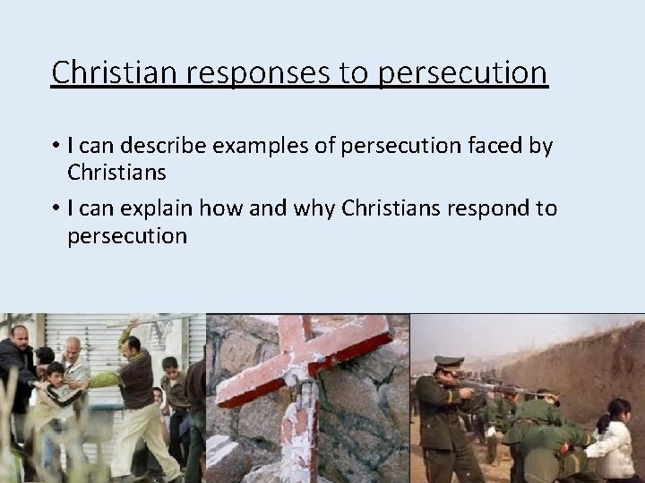 Christian responses to persecution • I can describe examples of persecution faced by Christians