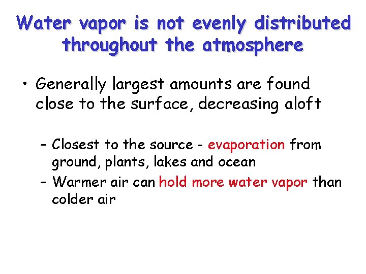 Water vapor is not evenly distributed throughout the atmosphere • Generally largest amounts are