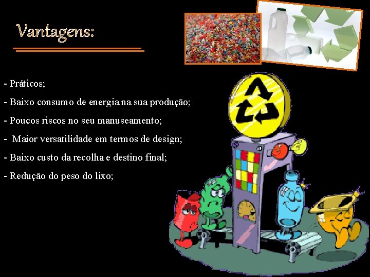 Vantagens: - Práticos; - Baixo consumo de energia na sua produção; - Poucos riscos