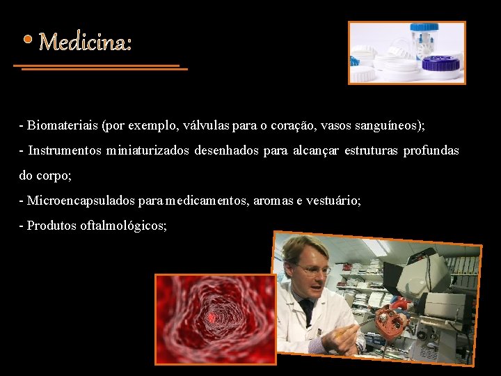  • Medicina: - Biomateriais (por exemplo, válvulas para o coração, vasos sanguíneos); -