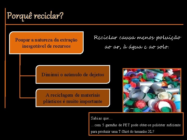 Porquê reciclar? Poupar a natureza da extração inesgotável de recursos Reciclar causa menos poluição