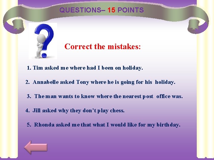 QUESTIONS– 15 POINTS Correct the mistakes: 1. Tim asked me where had I been