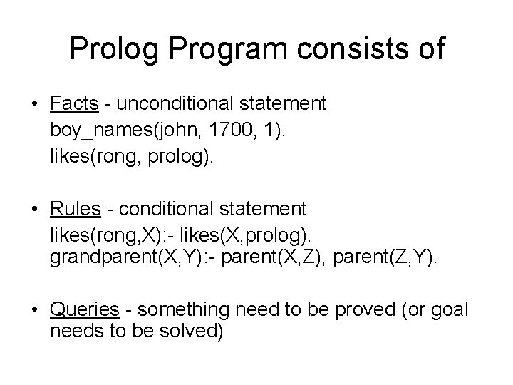 Prolog Program consists of • Facts - unconditional statement boy_names(john, 1700, 1). likes(rong, prolog).