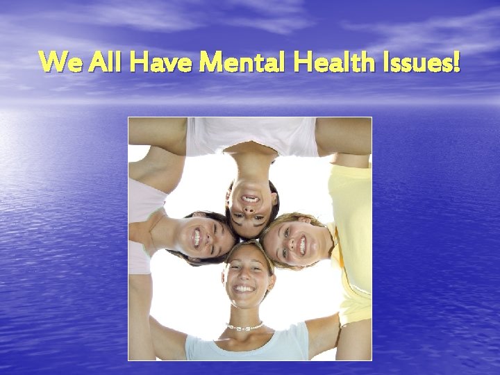 We All Have Mental Health Issues! 