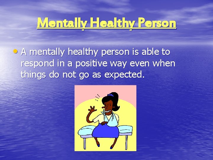 Mentally Healthy Person • A mentally healthy person is able to respond in a