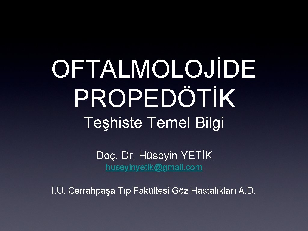 OFTALMOLOJİDE PROPEDÖTİK Teşhiste Temel Bilgi Doç. Dr. Hüseyin YETİK huseyinyetik@gmail. com İ. Ü. Cerrahpaşa