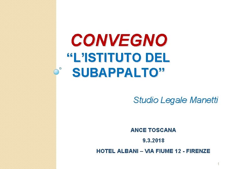 CONVEGNO “L’ISTITUTO DEL SUBAPPALTO” Studio Legale Manetti ANCE TOSCANA 9. 3. 2018 HOTEL ALBANI