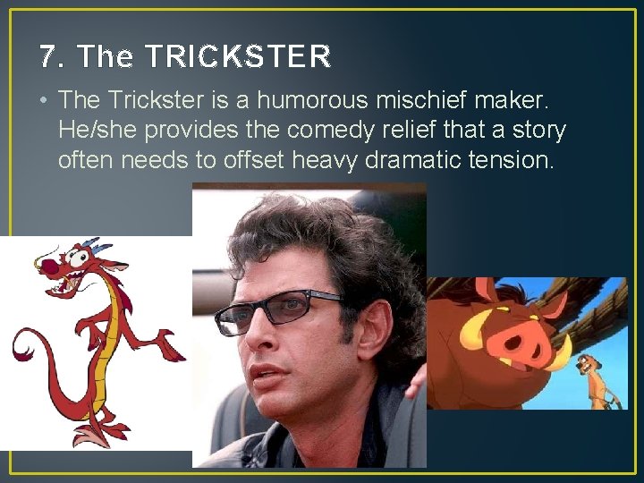 7. The TRICKSTER • The Trickster is a humorous mischief maker. He/she provides the 7. The TRICKSTER • The Trickster is a humorous mischief maker. He/she provides the