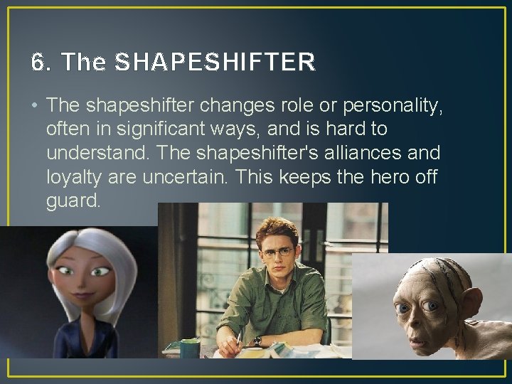 6. The SHAPESHIFTER • The shapeshifter changes role or personality, often in significant ways, 6. The SHAPESHIFTER • The shapeshifter changes role or personality, often in significant ways,