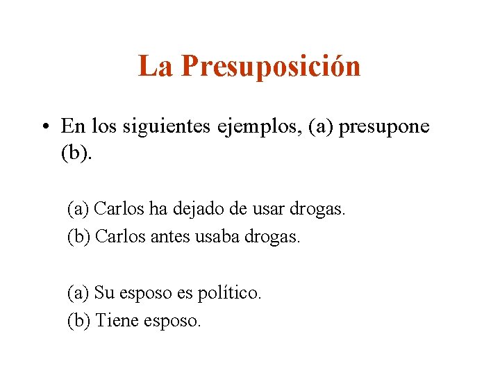 La Presuposición • En los siguientes ejemplos, (a) presupone (b). (a) Carlos ha dejado