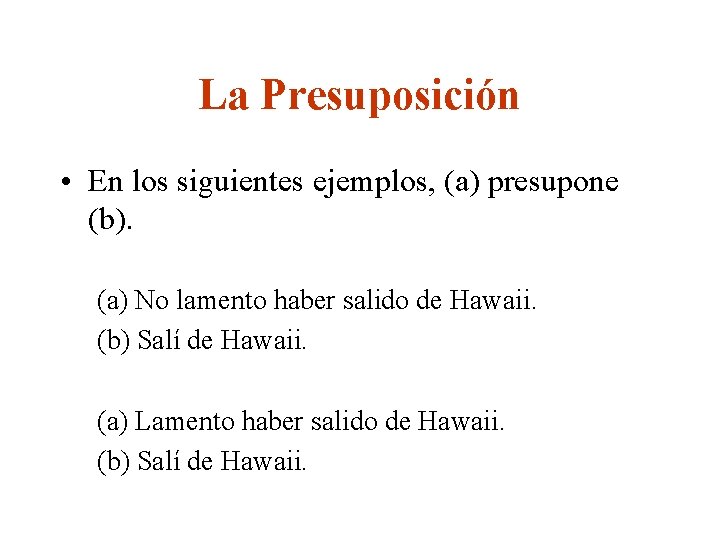 La Presuposición • En los siguientes ejemplos, (a) presupone (b). (a) No lamento haber