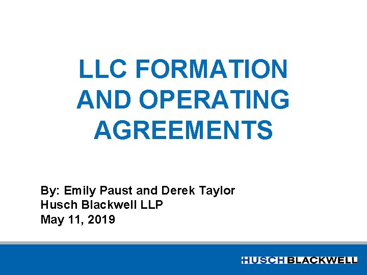 LLC FORMATION AND OPERATING AGREEMENTS By: Emily Paust and Derek Taylor Husch Blackwell LLP