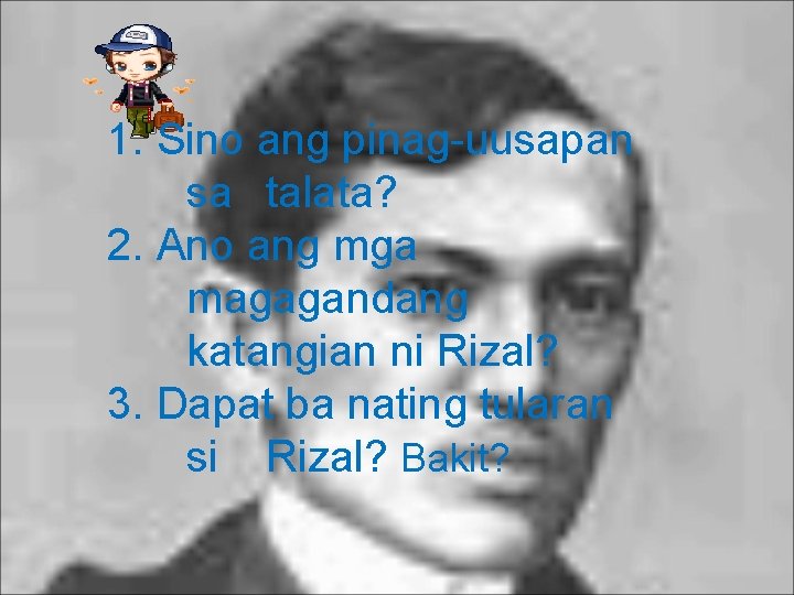 1. Sino ang pinag-uusapan sa talata? 2. Ano ang mga magagandang katangian ni Rizal?