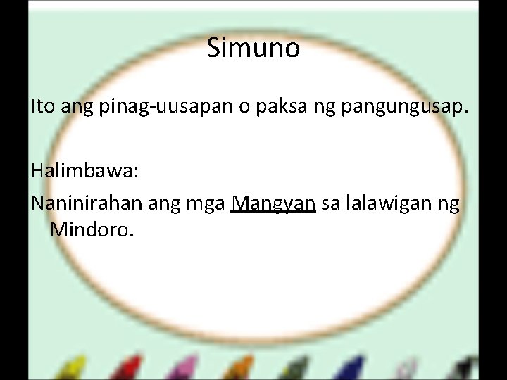 Simuno Ito ang pinag-uusapan o paksa ng pangungusap. Halimbawa: Naninirahan ang mga Mangyan sa