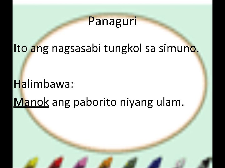 Panaguri Ito ang nagsasabi tungkol sa simuno. Halimbawa: Manok ang paborito niyang ulam. 