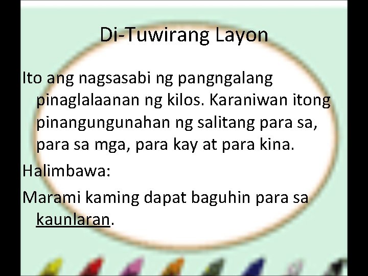 Di-Tuwirang Layon Ito ang nagsasabi ng pangngalang pinaglalaanan ng kilos. Karaniwan itong pinangungunahan ng