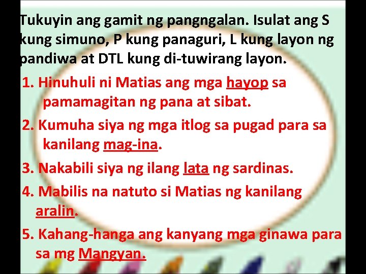 Tukuyin ang gamit ng pangngalan. Isulat ang S kung simuno, P kung panaguri, L