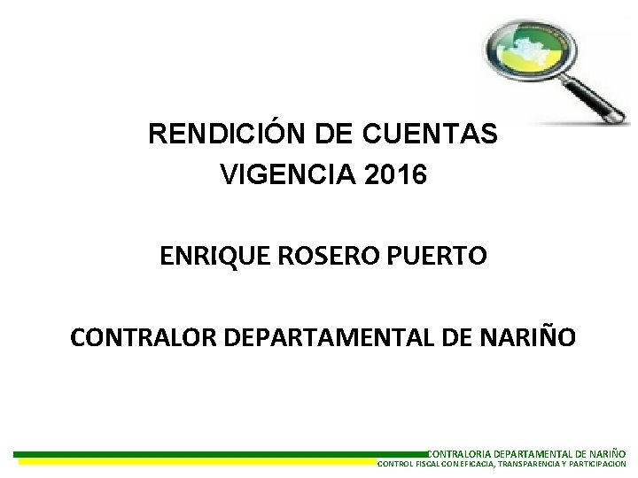 RENDICIÓN DE CUENTAS VIGENCIA 2016 ENRIQUE ROSERO PUERTO CONTRALOR DEPARTAMENTAL DE NARIÑO CONTRALORIA DEPARTAMENTAL