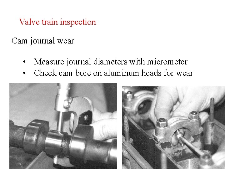 Valve train inspection Cam journal wear • Measure journal diameters with micrometer • Check