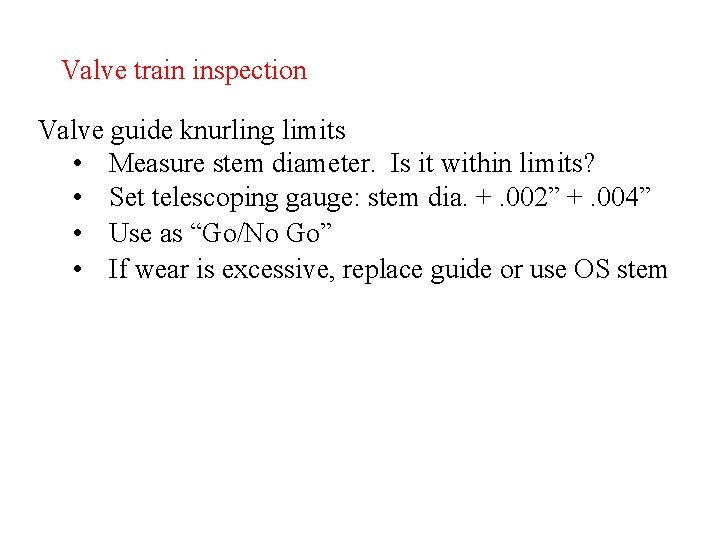 Valve train inspection Valve guide knurling limits • Measure stem diameter. Is it within