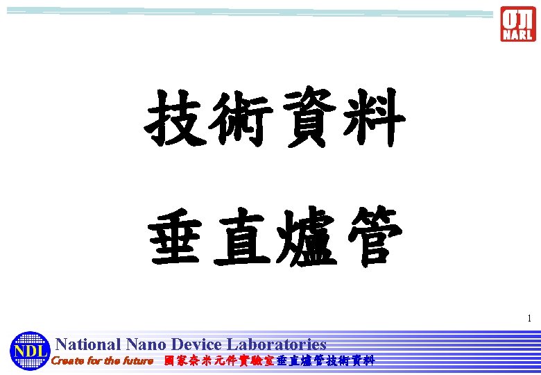 技術資料 垂直爐管 1 National Nano Device Laboratories Create for the future 國家奈米元件實驗室垂直爐管技術資料 