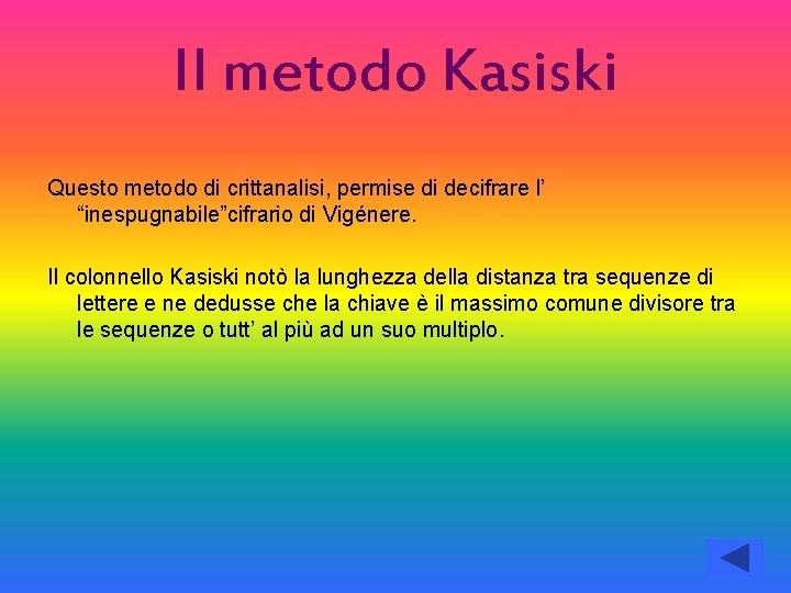 Il metodo Kasiski Questo metodo di crittanalisi, permise di decifrare l’ “inespugnabile”cifrario di Vigénere.