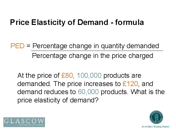 Price Elasticity of Demand - formula PED = Percentage change in quantity demanded Percentage