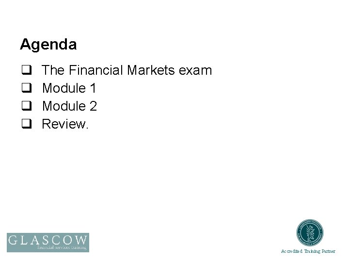 Agenda q q The Financial Markets exam Module 1 Module 2 Review. Accredited Training