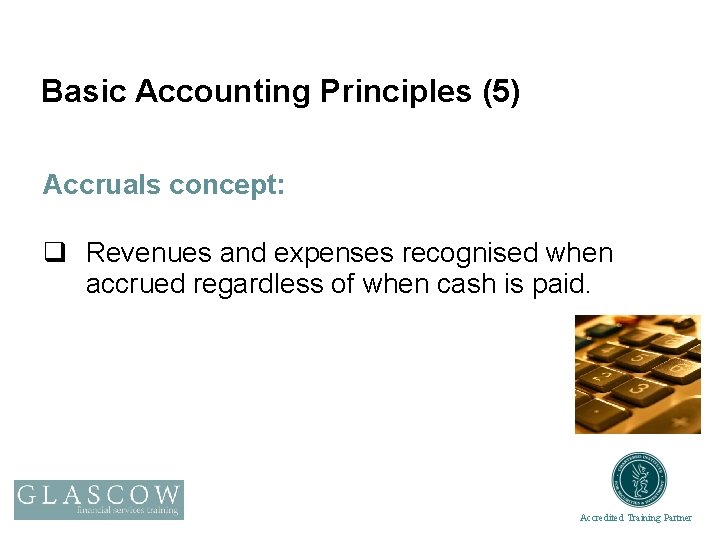 Basic Accounting Principles (5) Accruals concept: q Revenues and expenses recognised when accrued regardless