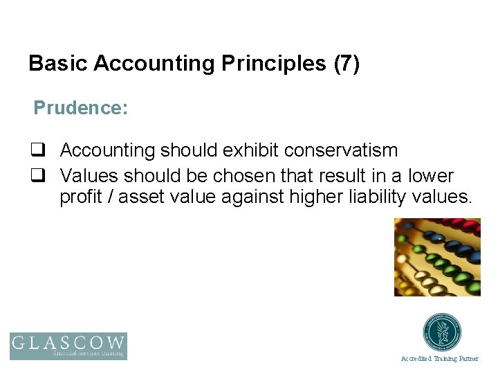 Basic Accounting Principles (7) Prudence: q Accounting should exhibit conservatism q Values should be