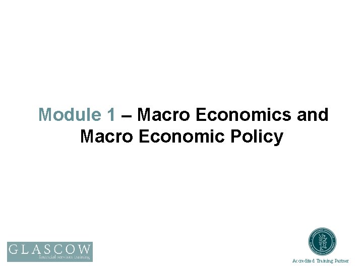 Module 1 – Macro Economics and Macro Economic Policy Accredited Training Partner 