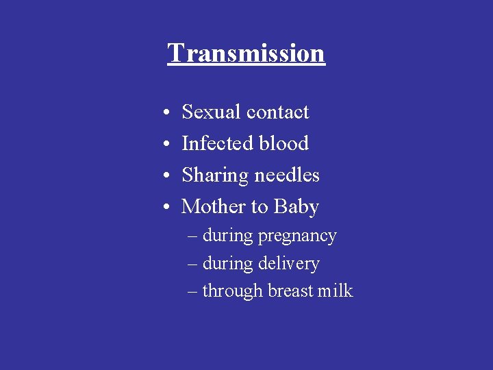 Transmission • • Sexual contact Infected blood Sharing needles Mother to Baby – during