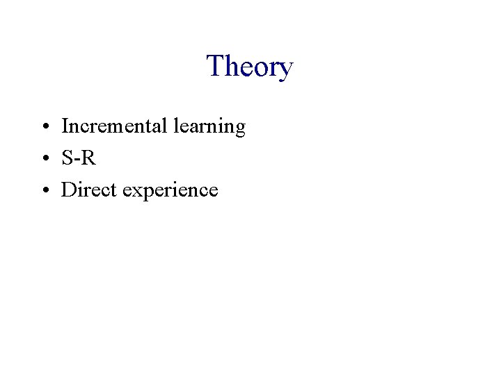 Theory • Incremental learning • S-R • Direct experience 