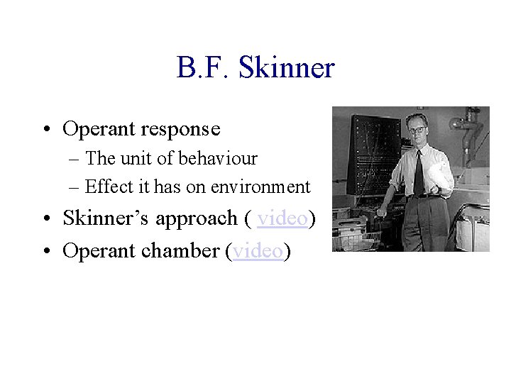 B. F. Skinner • Operant response – The unit of behaviour – Effect it