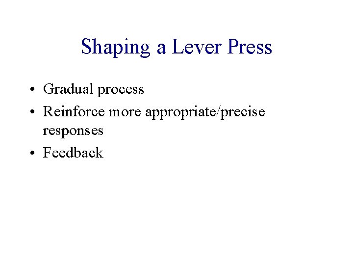 Shaping a Lever Press • Gradual process • Reinforce more appropriate/precise responses • Feedback